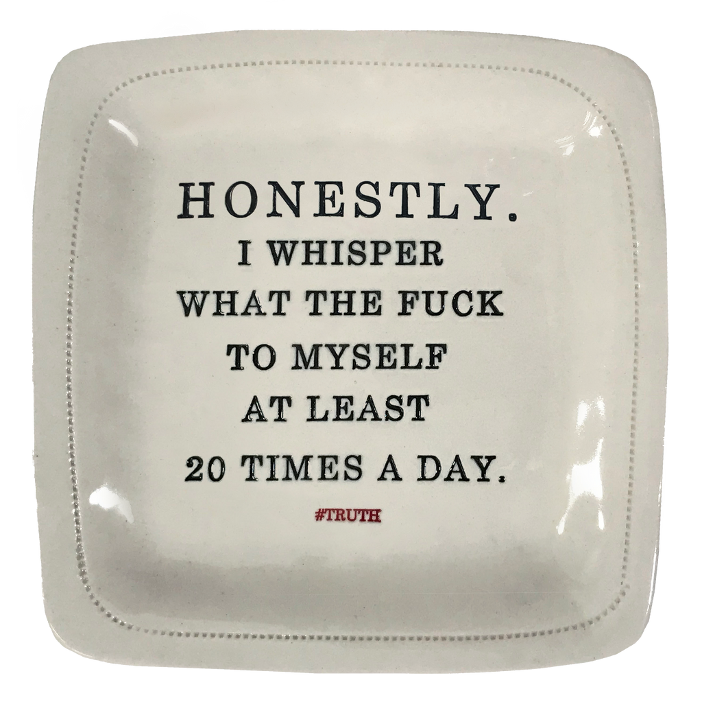 Honestly. I whisper what the fuck to myself at least 20 times a day. - 6x6 Porcelain Dish